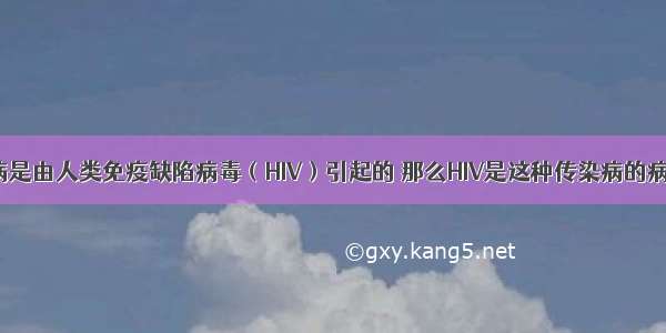 艾滋病是由人类免疫缺陷病毒（HIV）引起的 那么HIV是这种传染病的病原体