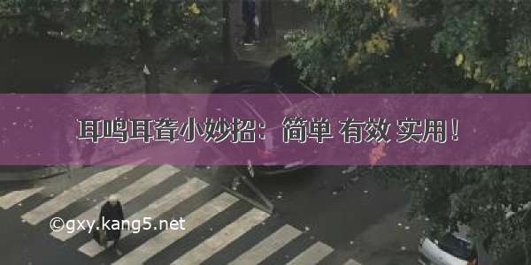 耳鸣耳聋小妙招：简单 有效 实用！