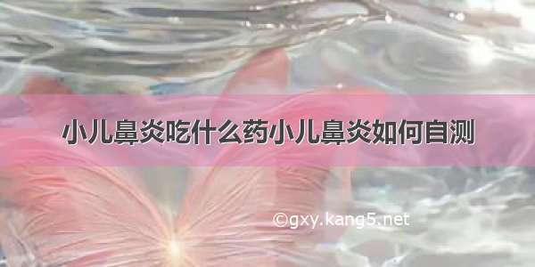 小儿鼻炎吃什么药小儿鼻炎如何自测