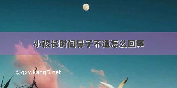 小孩长时间鼻子不通怎么回事