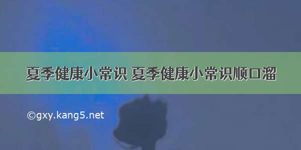 夏季健康小常识 夏季健康小常识顺口溜