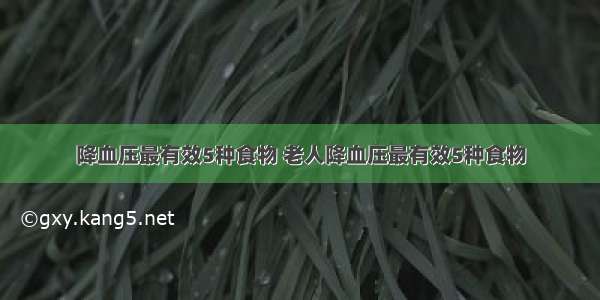 降血压最有效5种食物 老人降血压最有效5种食物