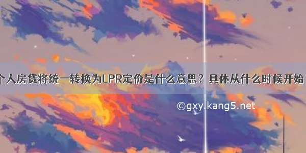 个人房贷将统一转换为LPR定价是什么意思？具体从什么时候开始？