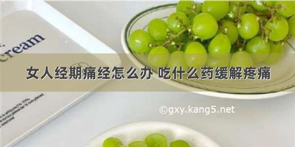 女人经期痛经怎么办 吃什么药缓解疼痛