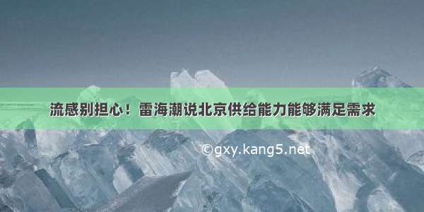 流感别担心！雷海潮说北京供给能力能够满足需求