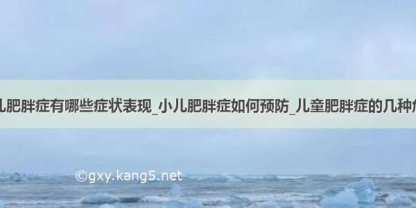 小儿肥胖症有哪些症状表现_小儿肥胖症如何预防_儿童肥胖症的几种危害