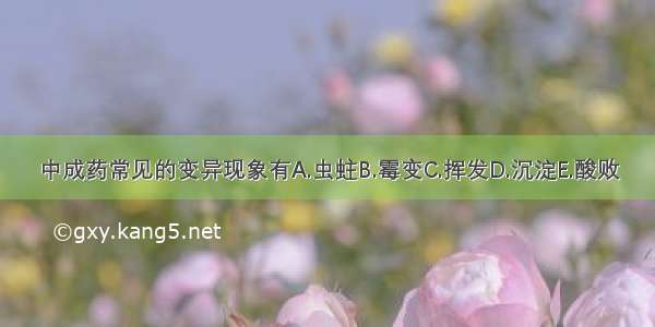 中成药常见的变异现象有A.虫蛀B.霉变C.挥发D.沉淀E.酸败