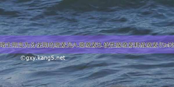 使子宫内膜由增生期变为分泌期的激素是A.雌激素B.促性腺激素释放激素(GnRH)C.促卵泡素