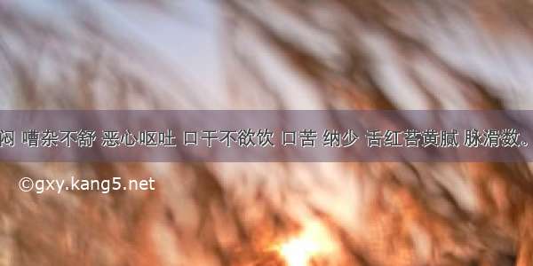 脘腹痞闷 嘈杂不舒 恶心呕吐 口干不欲饮 口苦 纳少 舌红苔黄腻 脉滑数。治疗方