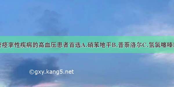 伴有外周血管痉挛性疾病的高血压患者首选A.硝苯地平B.普萘洛尔C.氢氯噻嗪D.呋塞米E.可