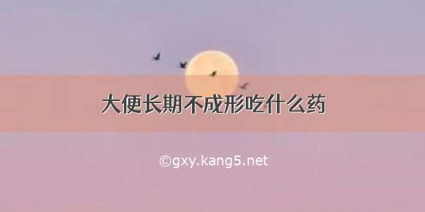 大便长期不成形吃什么药