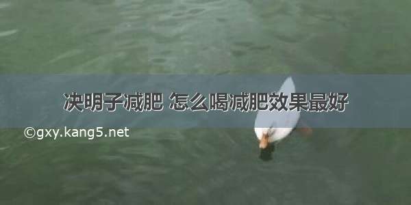 决明子减肥 怎么喝减肥效果最好