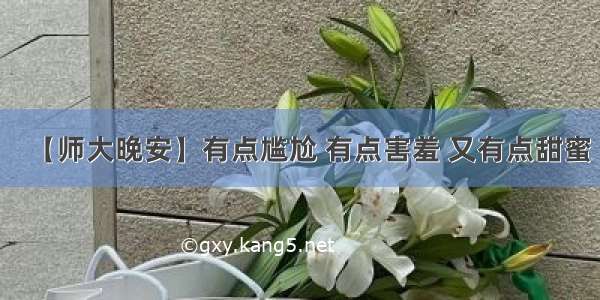 【师大晚安】有点尴尬 有点害羞 又有点甜蜜