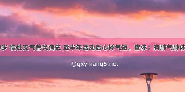 某男 60岁 慢性支气管炎病史 近半年活动后心悸气短。查体：有肺气肿体征 两肺