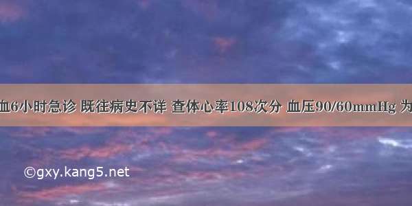 患者因呕血6小时急诊 既往病史不详 查体心率108次分 血压90/60mmHg 为明确诊断 