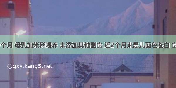 男孩 10个月 母乳加米糕喂养 未添加其他副食 近2个月来患儿面色苍白 食欲减退 