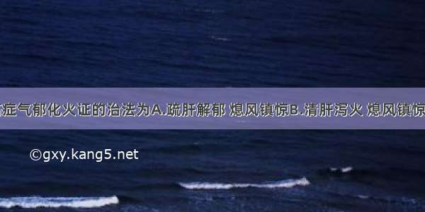 多发性抽搐症气郁化火证的治法为A.疏肝解郁 熄风镇惊B.清肝泻火 熄风镇惊C.泻火解郁