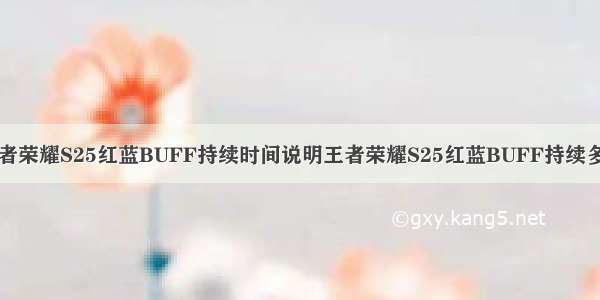 王者荣耀S25红蓝BUFF持续时间说明王者荣耀S25红蓝BUFF持续多久