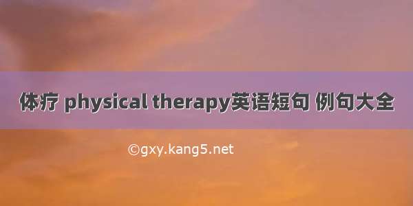 体疗 physical therapy英语短句 例句大全