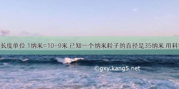 纳米是一种长度单位 1纳米=10-9米 已知一个纳米粒子的直径是35纳米 用科学记数法表