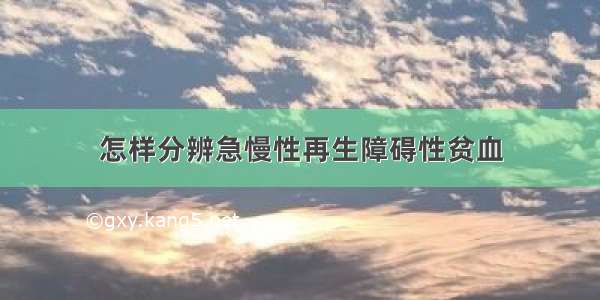 怎样分辨急慢性再生障碍性贫血