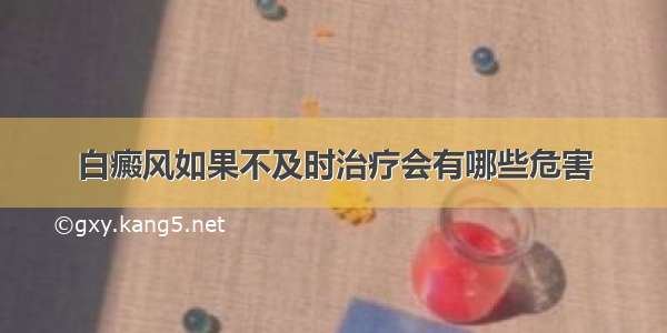 白癜风如果不及时治疗会有哪些危害