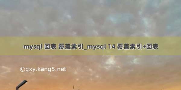 mysql 回表 覆盖索引_mysql 14 覆盖索引+回表