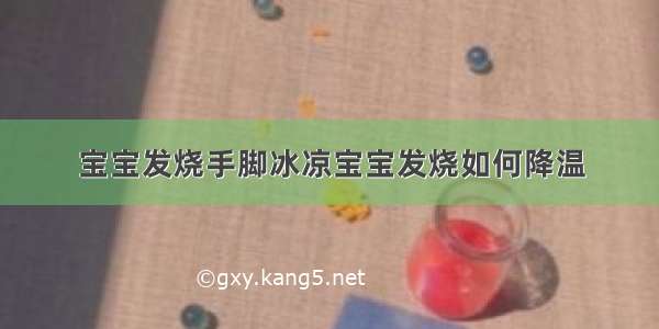 宝宝发烧手脚冰凉宝宝发烧如何降温