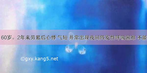 患者 男 60岁。2年来劳累后心悸 气短 并常出现夜间阵发性呼吸困难 不能平卧 咳