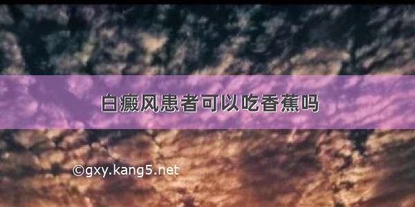 白癜风患者可以吃香蕉吗