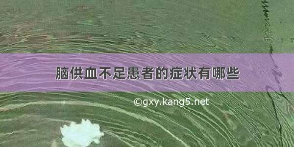 脑供血不足患者的症状有哪些