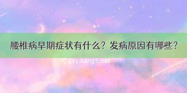 腰椎病早期症状有什么？发病原因有哪些？