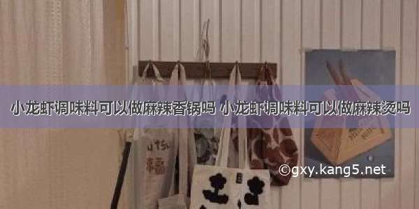 小龙虾调味料可以做麻辣香锅吗 小龙虾调味料可以做麻辣烫吗