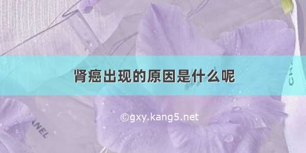 肾癌出现的原因是什么呢