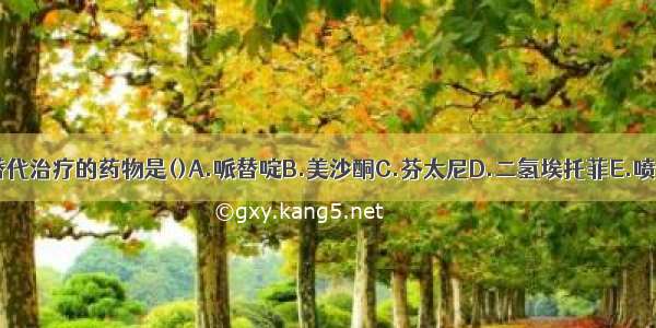 用于吗啡成瘾替代治疗的药物是()A.哌替啶B.美沙酮C.芬太尼D.二氢埃托菲E.喷他佐辛ABCDE