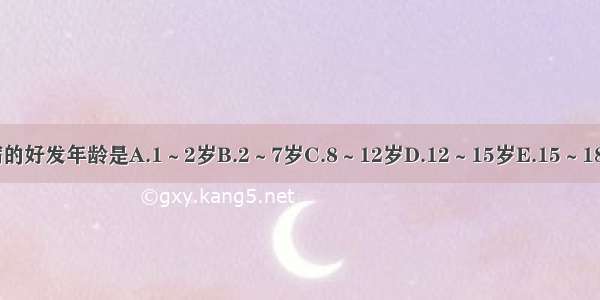 单纯性肾病的好发年龄是A.1～2岁B.2～7岁C.8～12岁D.12～15岁E.15～18岁ABCDE