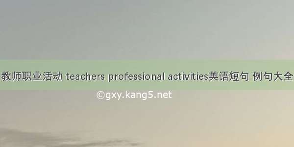 教师职业活动 teachers professional activities英语短句 例句大全