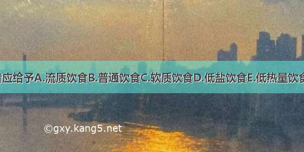 高热患者应给予A.流质饮食B.普通饮食C.软质饮食D.低盐饮食E.低热量饮食ABCDE