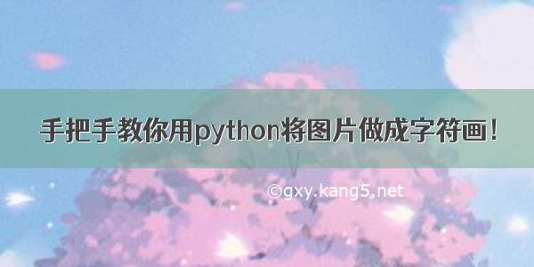 手把手教你用python将图片做成字符画！