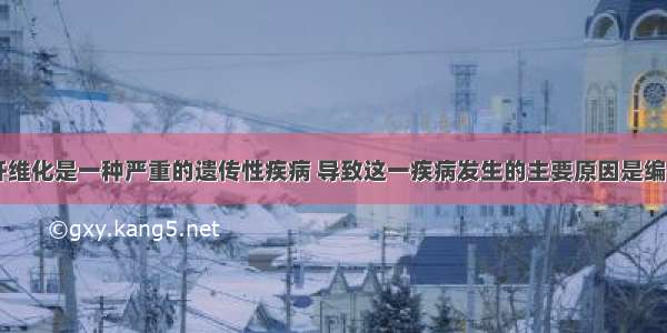 (9分)囊性纤维化是一种严重的遗传性疾病 导致这一疾病发生的主要原因是编码CFTR蛋白