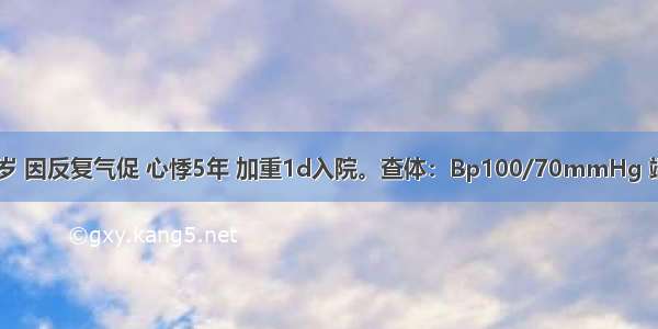 患者女 31岁 因反复气促 心悸5年 加重1d入院。查体：Bp100/70mmHg 端坐位 呼吸