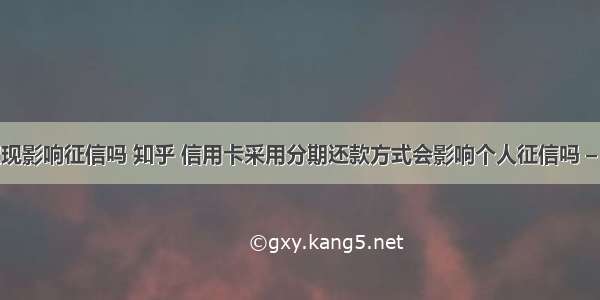 信用卡取现影响征信吗 知乎 信用卡采用分期还款方式会影响个人征信吗 – 信用卡刷