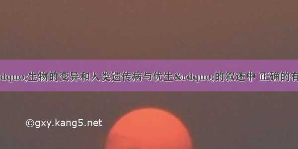 单选题下列关于&ldquo;生物的变异和人类遗传病与优生&rdquo;的叙述中 正确的有①基因突变都会遗