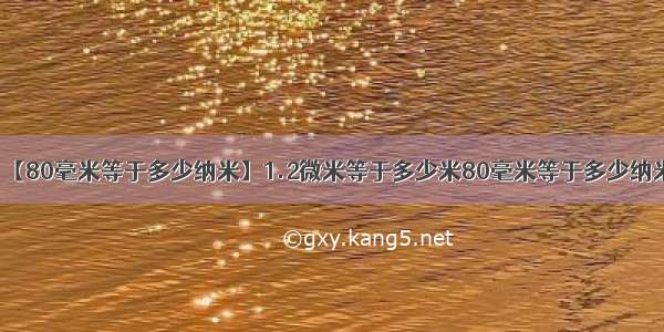 【80毫米等于多少纳米】1.2微米等于多少米80毫米等于多少纳米