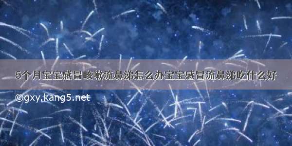 5个月宝宝感冒咳嗽流鼻涕怎么办宝宝感冒流鼻涕吃什么好