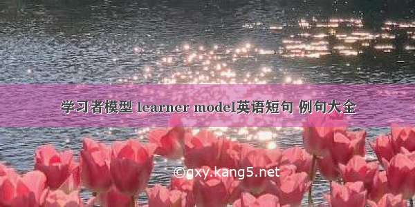 学习者模型 learner model英语短句 例句大全