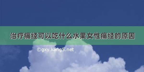 治疗痛经可以吃什么水果女性痛经的原因