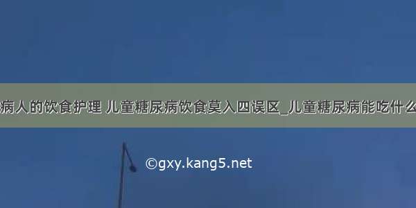 糖尿病人的饮食护理 儿童糖尿病饮食莫入四误区_儿童糖尿病能吃什么水果