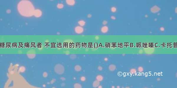 高血压伴有糖尿病及痛风者 不宜选用的药物是()A.硝苯地平B.哌唑嗪C.卡托普利D.氢氯噻