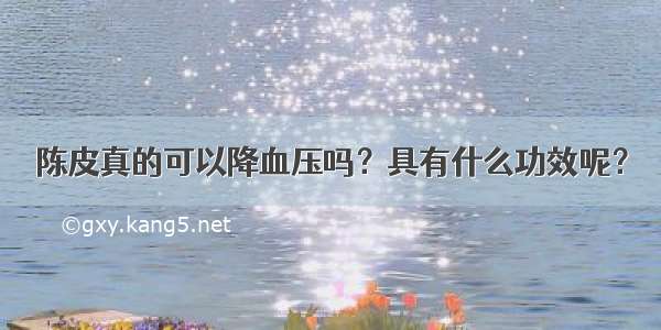 陈皮真的可以降血压吗？具有什么功效呢？